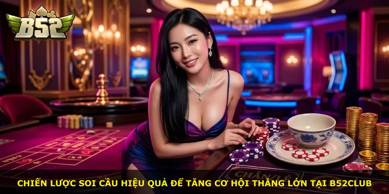 Chiến lược soi cầu hiệu quả để tăng cơ hội thắng lớn tại B52Club