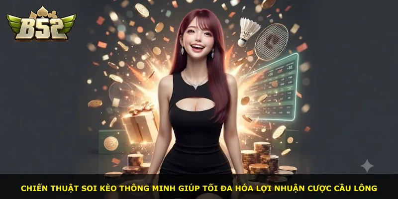 Chiến thuật soi kèo thông minh giúp tối đa hóa lợi nhuận cược cầu lông