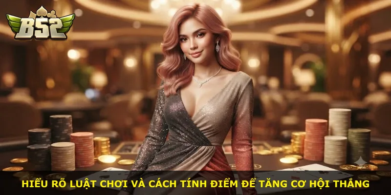 Hiểu rõ luật chơi và cách tính điểm để tăng cơ hội thắng