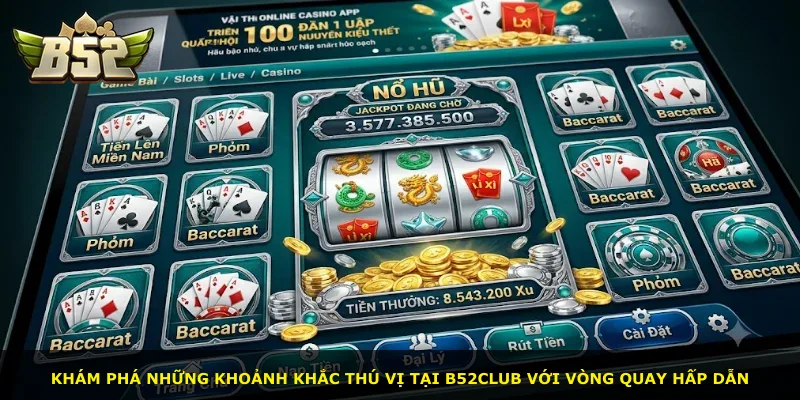 Khám phá những khoảnh khắc thú vị tại B52Club với vòng quay hấp dẫn