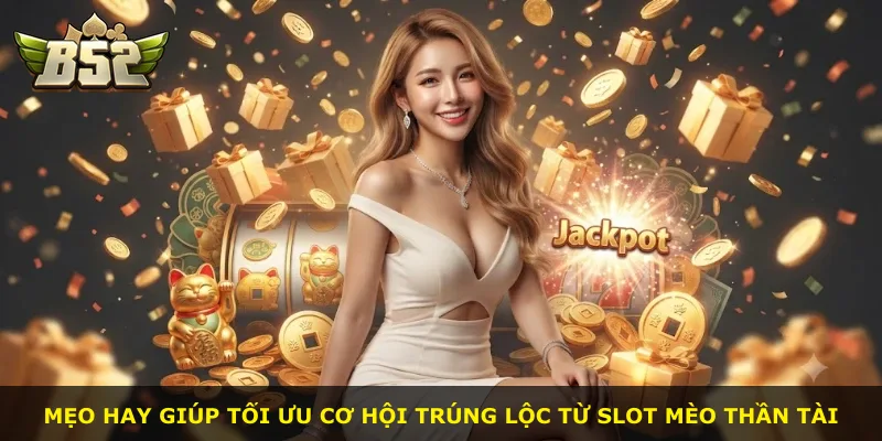 Mẹo hay giúp tối ưu cơ hội trúng lộc từ slot Mèo thần tài