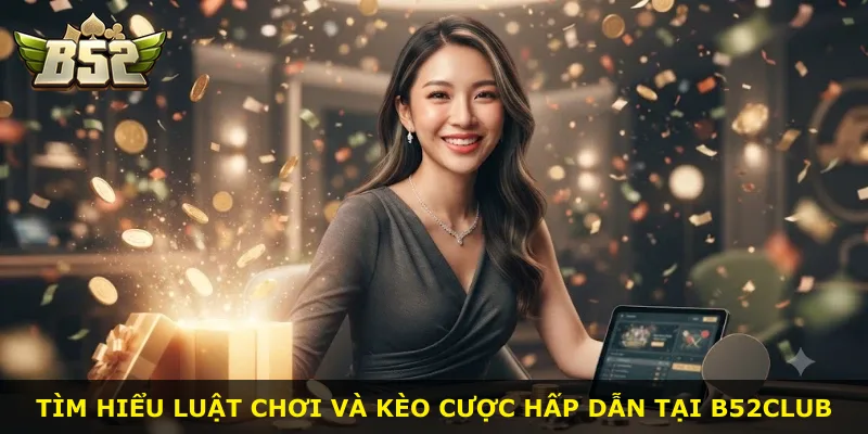 Tìm hiểu luật chơi và kèo cược hấp dẫn tại B52Club