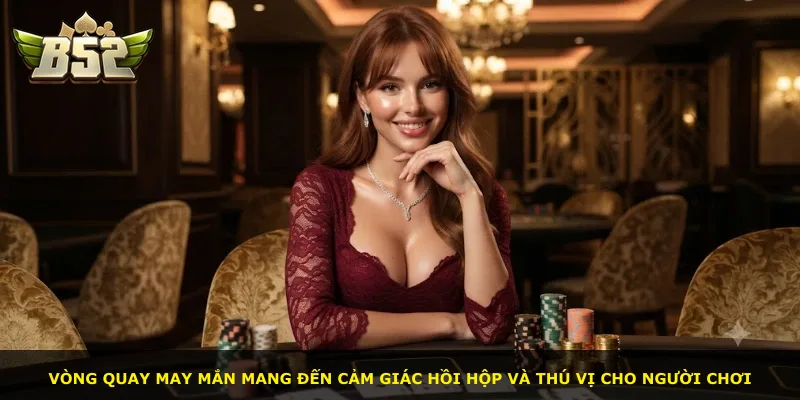 Vòng quay may mắn mang đến cảm giác hồi hộp và thú vị cho người chơi